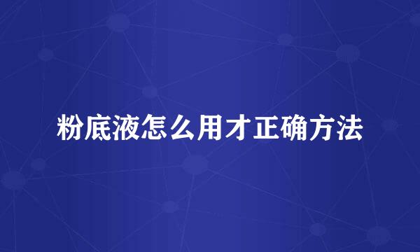 粉底液怎么用才正确方法