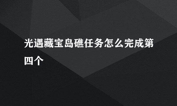 光遇藏宝岛礁任务怎么完成第四个