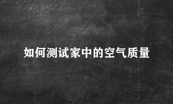 如何测试家中的空气质量