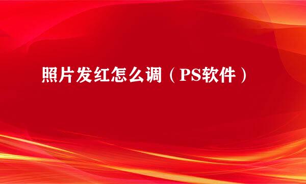 照片发红怎么调（PS软件）