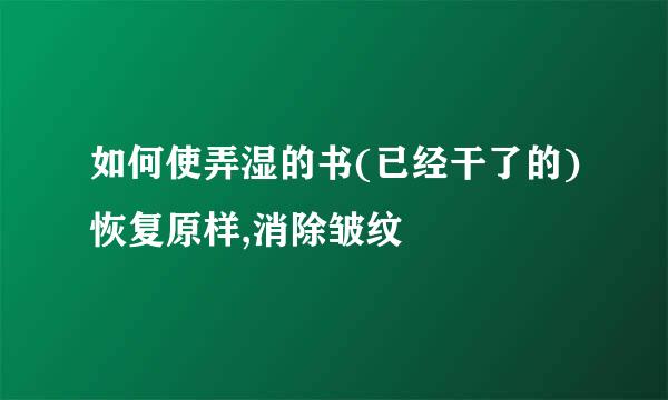 如何使弄湿的书(已经干了的)恢复原样,消除皱纹