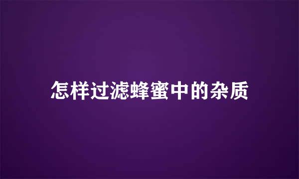 怎样过滤蜂蜜中的杂质