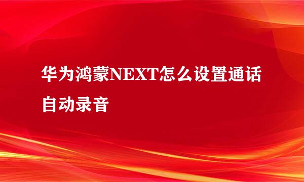 华为鸿蒙NEXT怎么设置通话自动录音