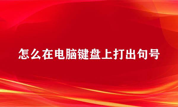 怎么在电脑键盘上打出句号