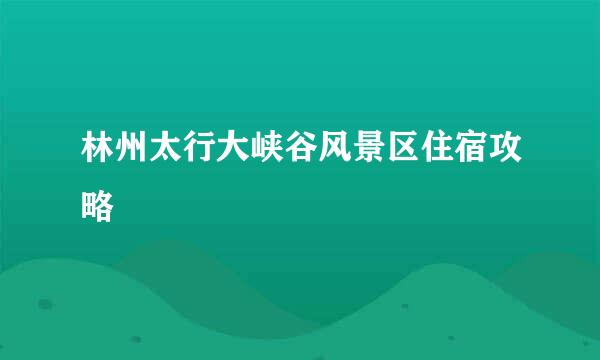 林州太行大峡谷风景区住宿攻略