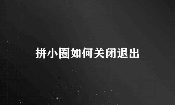 拼小圈如何关闭退出