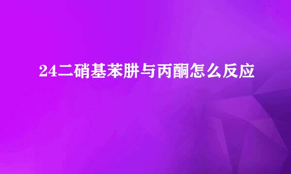 24二硝基苯肼与丙酮怎么反应