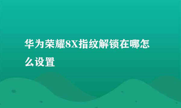 华为荣耀8X指纹解锁在哪怎么设置