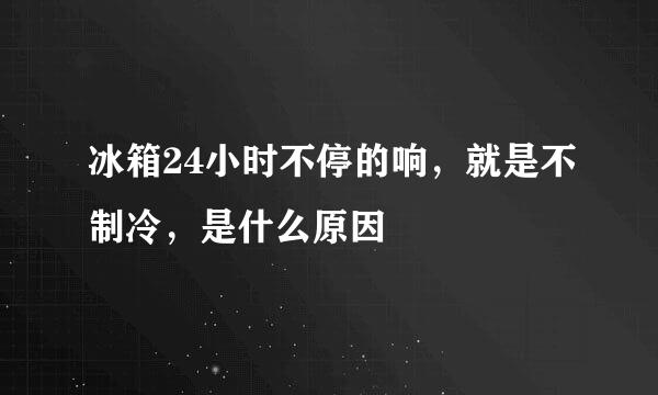 冰箱24小时不停的响，就是不制冷，是什么原因