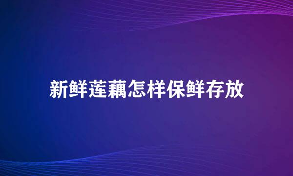 新鲜莲藕怎样保鲜存放