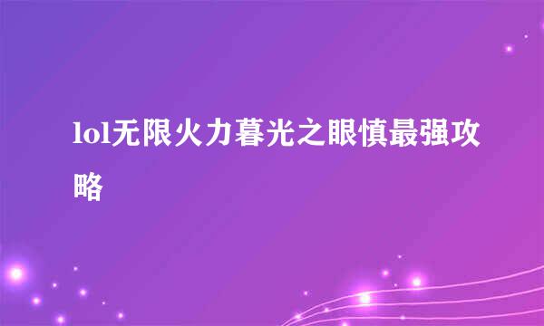 lol无限火力暮光之眼慎最强攻略