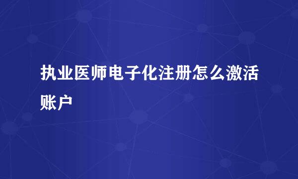 执业医师电子化注册怎么激活账户