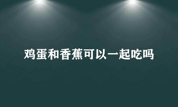 鸡蛋和香蕉可以一起吃吗
