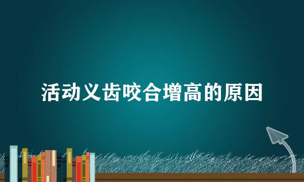 活动义齿咬合增高的原因