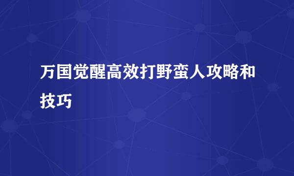 万国觉醒高效打野蛮人攻略和技巧