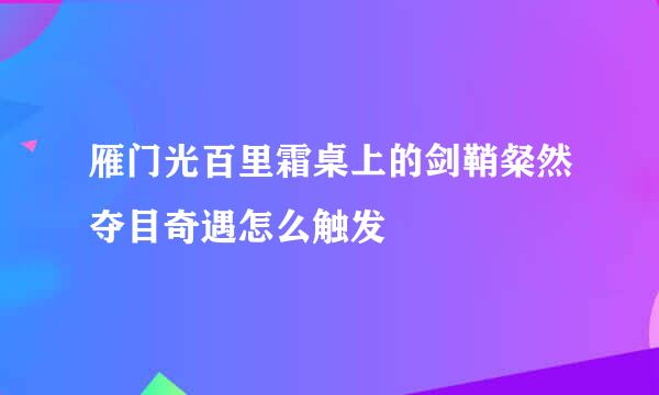雁门光百里霜桌上的剑鞘粲然夺目奇遇怎么触发
