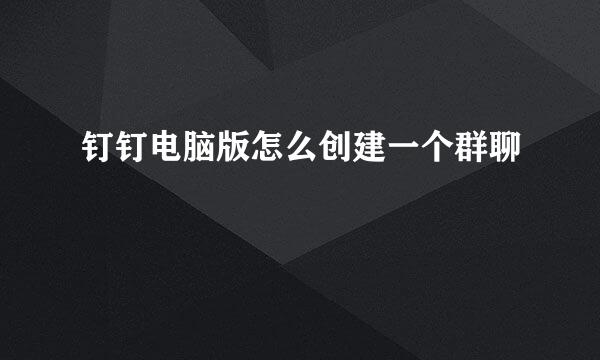钉钉电脑版怎么创建一个群聊