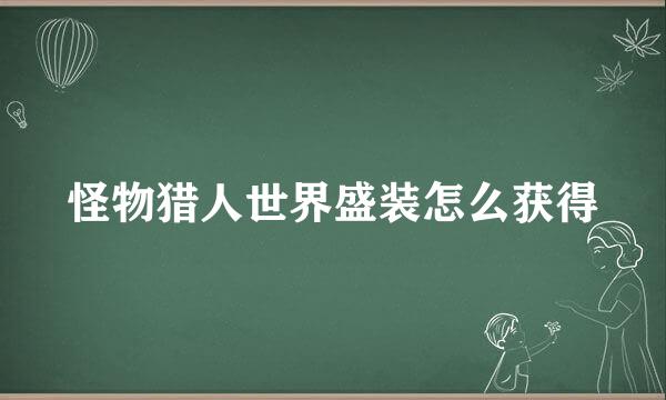 怪物猎人世界盛装怎么获得