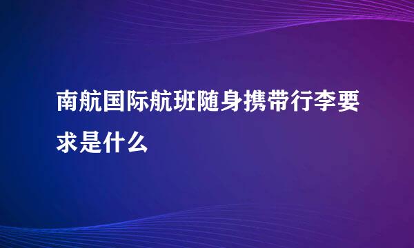 南航国际航班随身携带行李要求是什么