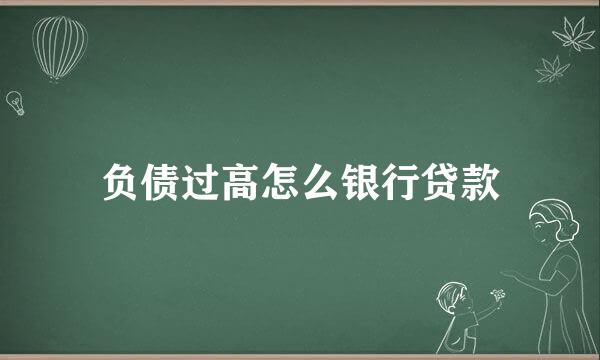 负债过高怎么银行贷款