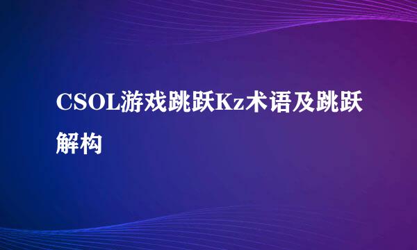 CSOL游戏跳跃Kz术语及跳跃解构