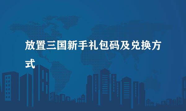 放置三国新手礼包码及兑换方式