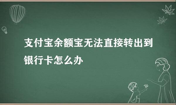 支付宝余额宝无法直接转出到银行卡怎么办