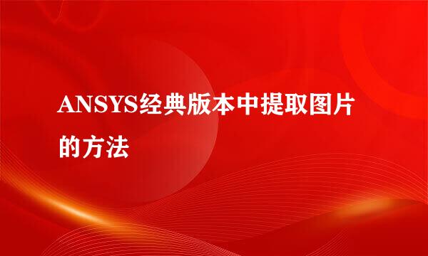 ANSYS经典版本中提取图片的方法