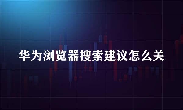 华为浏览器搜索建议怎么关