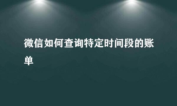 微信如何查询特定时间段的账单