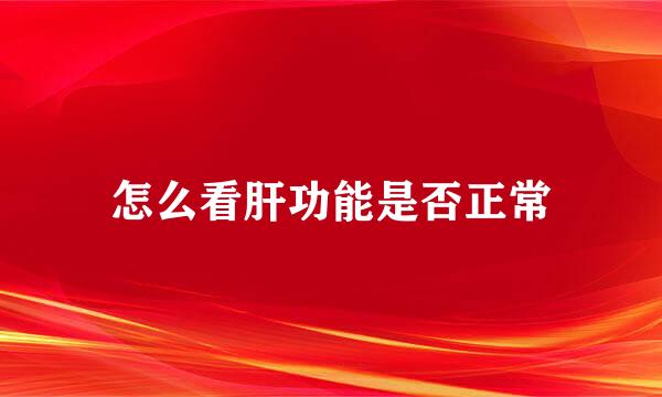 怎么看肝功能是否正常
