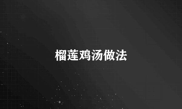 榴莲鸡汤做法