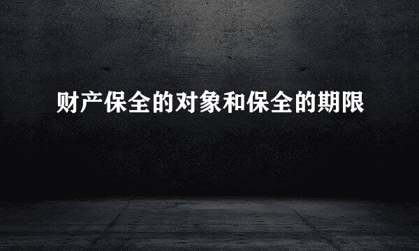 财产保全的对象和保全的期限