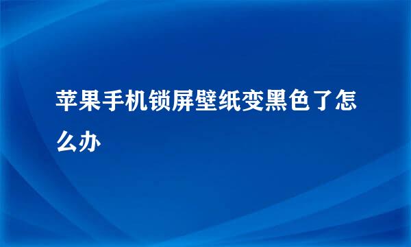 苹果手机锁屏壁纸变黑色了怎么办