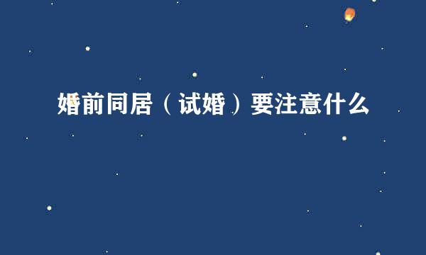 婚前同居（试婚）要注意什么