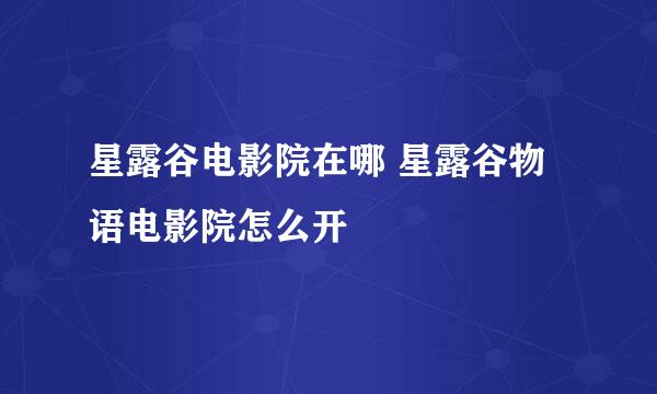 星露谷电影院在哪 星露谷物语电影院怎么开