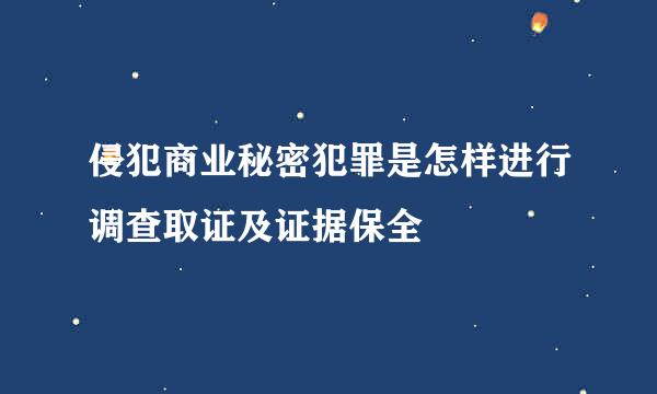 侵犯商业秘密犯罪是怎样进行调查取证及证据保全