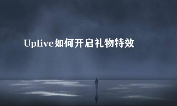 Uplive如何开启礼物特效