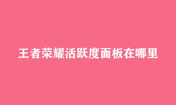 王者荣耀活跃度面板在哪里
