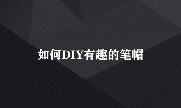 如何DIY有趣的笔帽