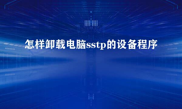 怎样卸载电脑sstp的设备程序