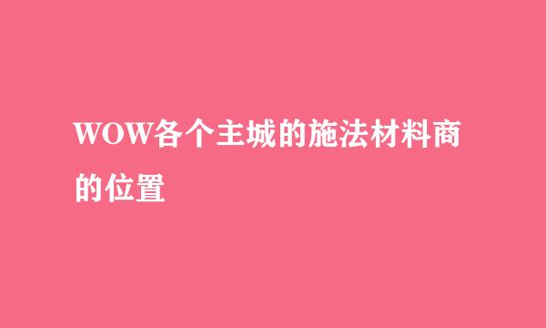 WOW各个主城的施法材料商的位置