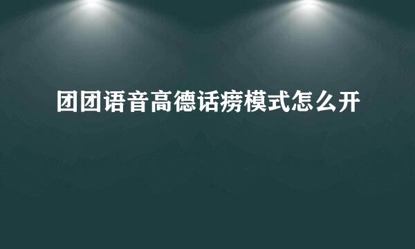 团团语音高德话痨模式怎么开