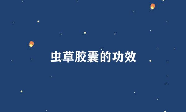 虫草胶囊的功效