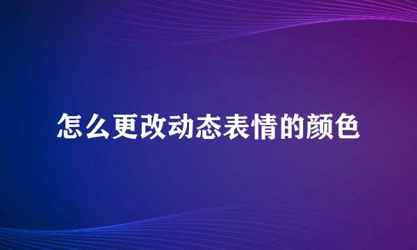 怎么更改动态表情的颜色