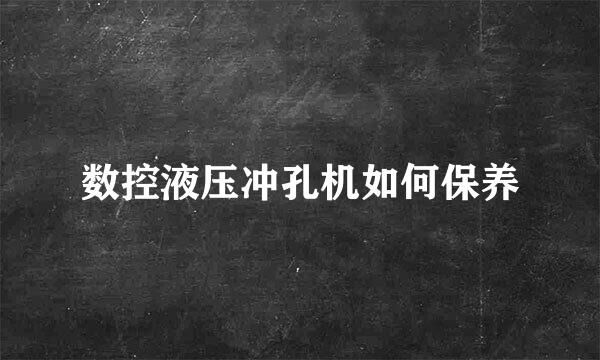 数控液压冲孔机如何保养
