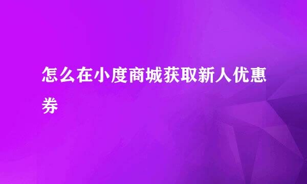 怎么在小度商城获取新人优惠券