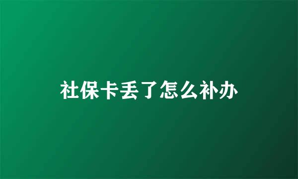 社保卡丢了怎么补办