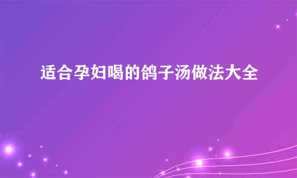 适合孕妇喝的鸽子汤做法大全