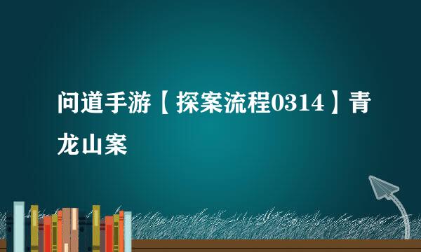 问道手游【探案流程0314】青龙山案